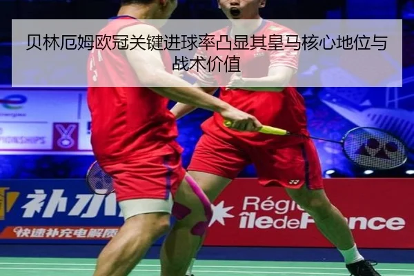贝林厄姆欧冠关键进球率凸显其皇马核心地位与战术价值