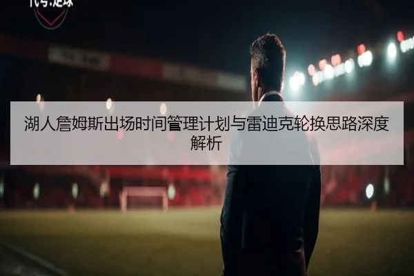 湖人詹姆斯出场时间管理计划与雷迪克轮换思路深度解析
