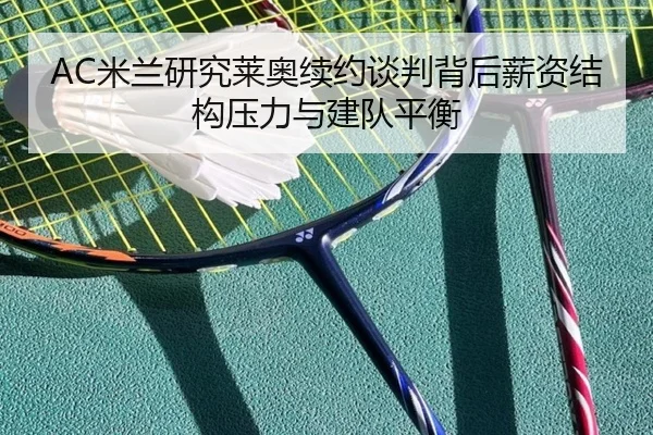 AC米兰研究莱奥续约谈判背后薪资结构压力与建队平衡