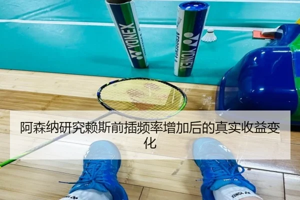 阿森纳研究赖斯前插频率增加后的真实收益变化